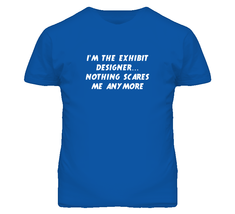I'm the Exhibit Designer Nothing Scares Me Anymore T Shirt