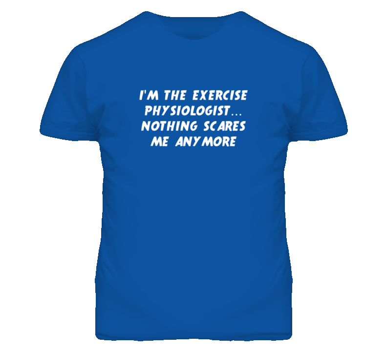 I'm the Exercise Physiologist Nothing Scares Me Anymore T Shirt