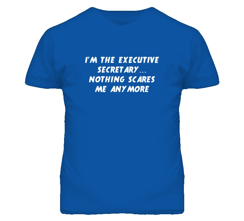 I'm the Executive Secretary Nothing Scares Me Anymore T Shirt