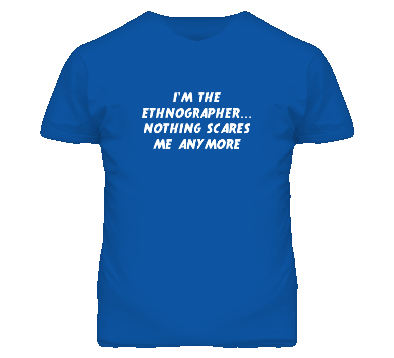 I'm the Ethnographer Nothing Scares Me Anymore T Shirt