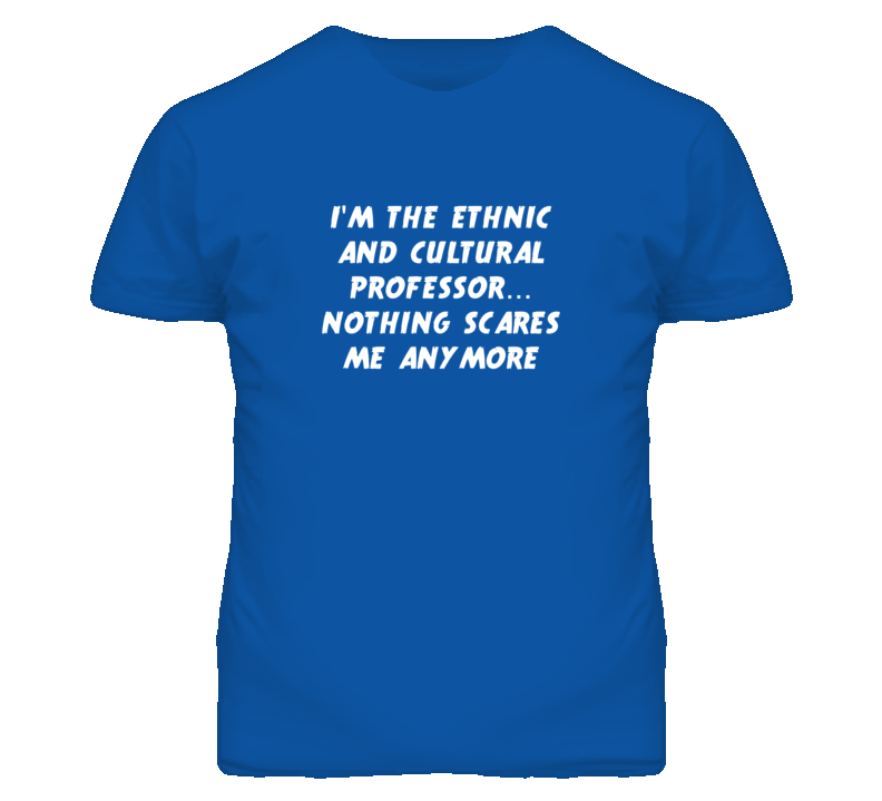 I'm the Ethnic And Cultural Professor Nothing Scares Me Anymore T Shir