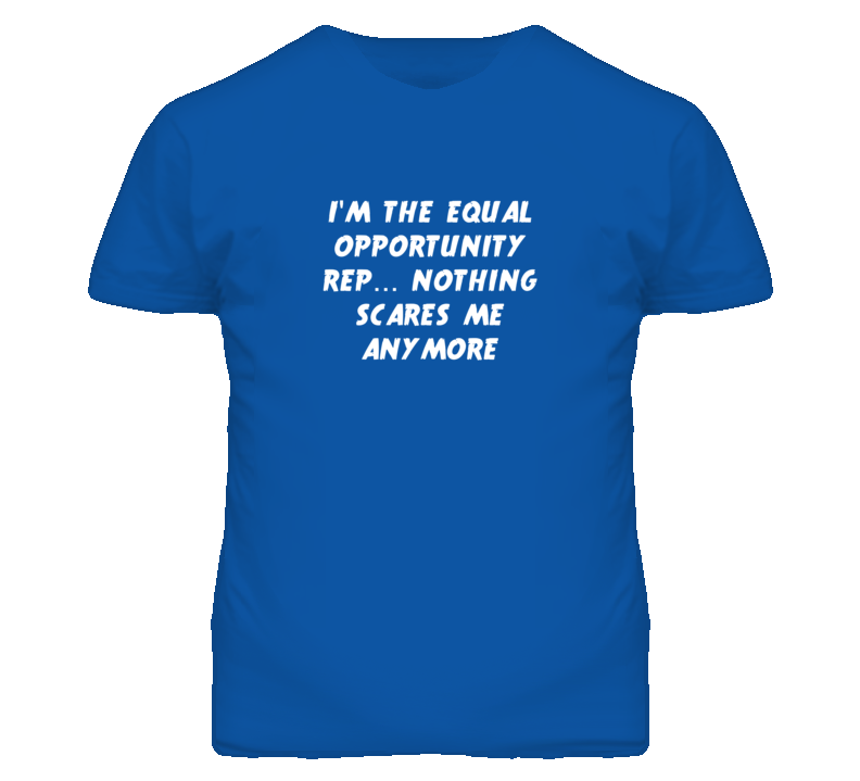 I'm the Equal Opportunity Rep Nothing Scares Me Anymore T Shirt
