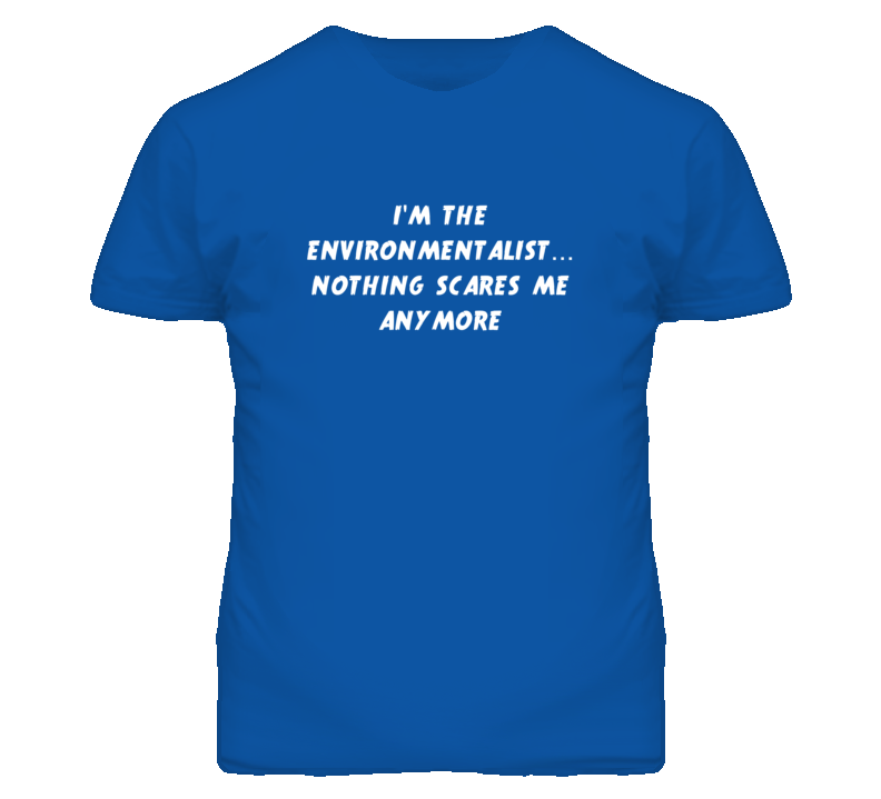 I'm the Environmentalist Nothing Scares Me Anymore T Shirt