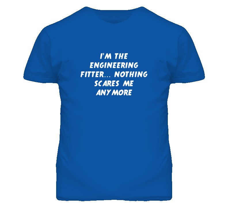 I'm the Engineering Fitter Nothing Scares Me Anymore T Shirt