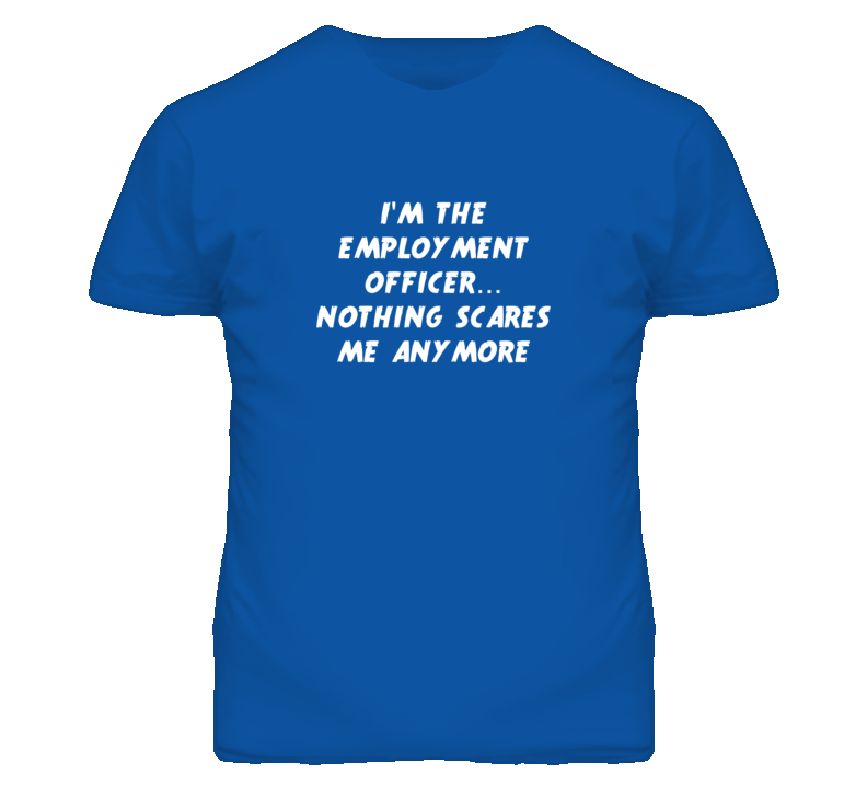 I'm the Employment Officer Nothing Scares Me Anymore T Shirt
