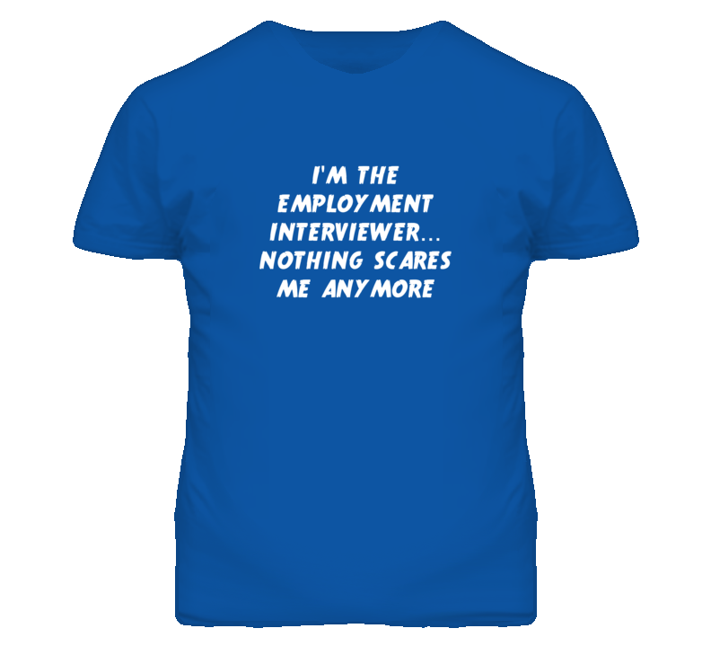 I'm the Employment Interviewer Nothing Scares Me Anymore T Shirt