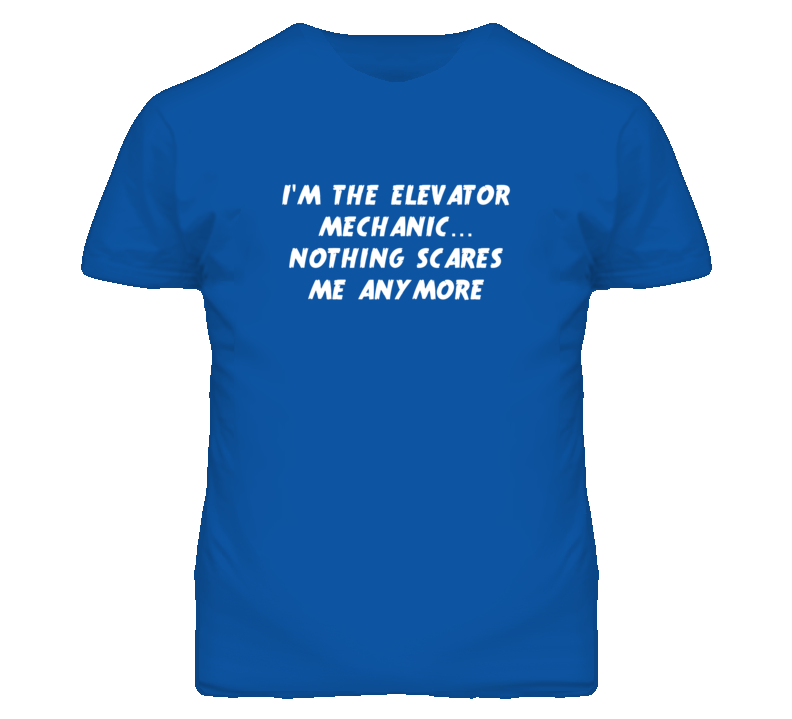 I'm the Elevator Mechanic Nothing Scares Me Anymore T Shirt