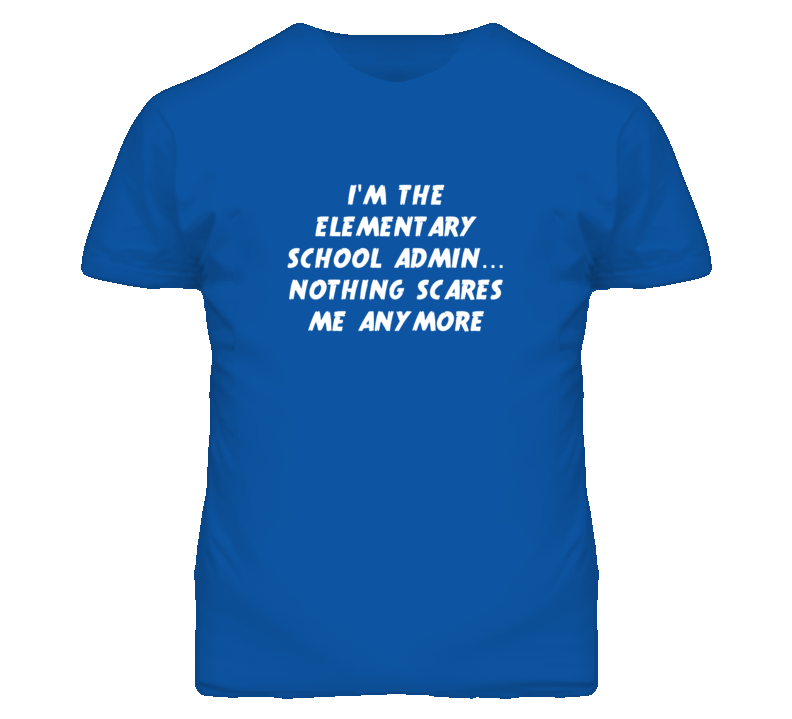 I'm the Elementary School Admin Nothing Scares Me Anymore T Shirt