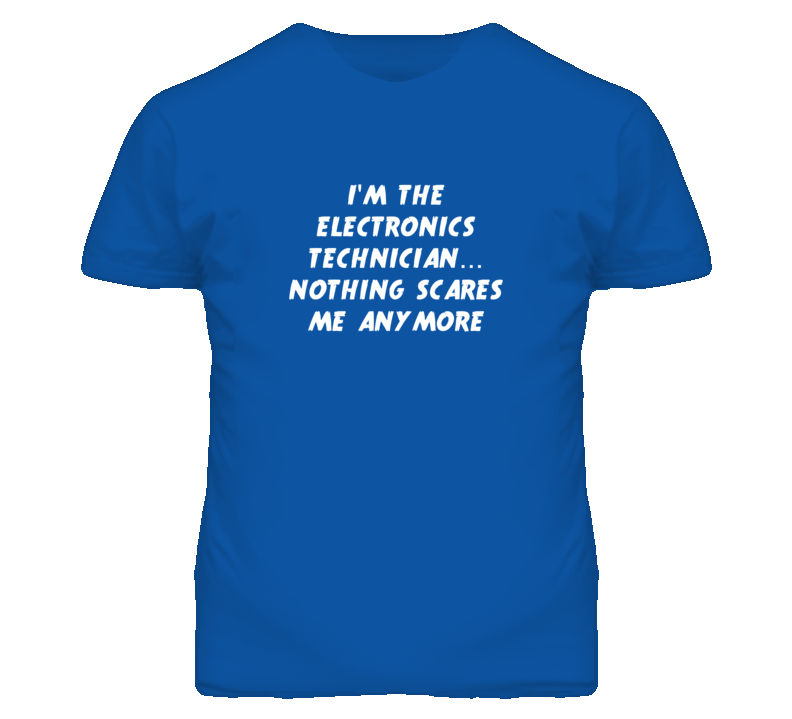 I'm the Electronics Technician Nothing Scares Me Anymore T Shirt