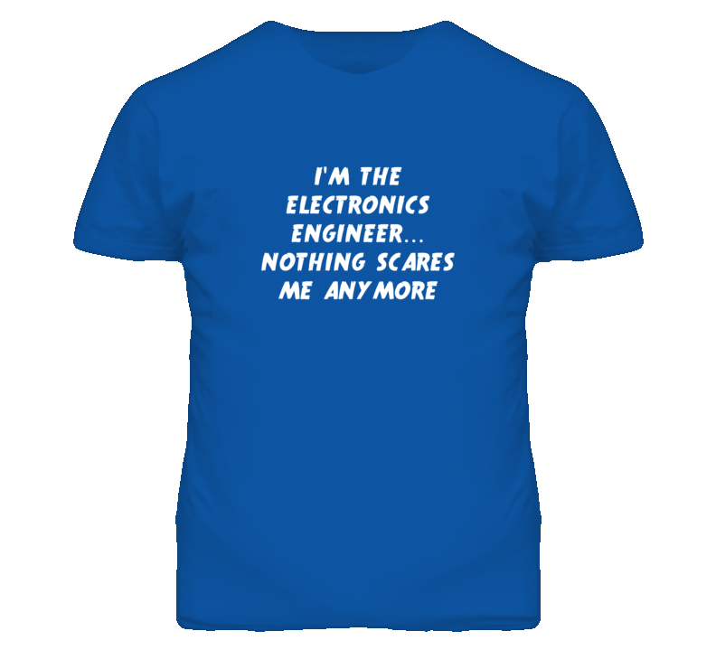 I'm the Electronics Engineer Nothing Scares Me Anymore T Shirt