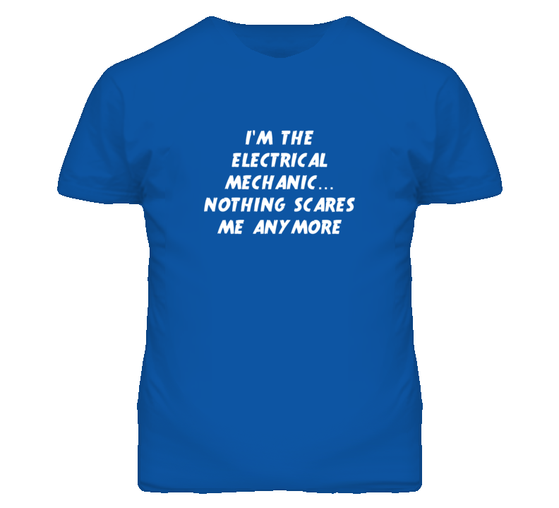 I'm the Electrical Mechanic Nothing Scares Me Anymore T Shirt