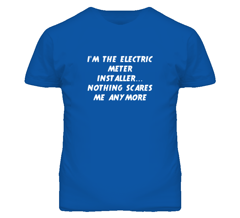 I'm the Electric Meter Installer Nothing Scares Me Anymore T Shirt