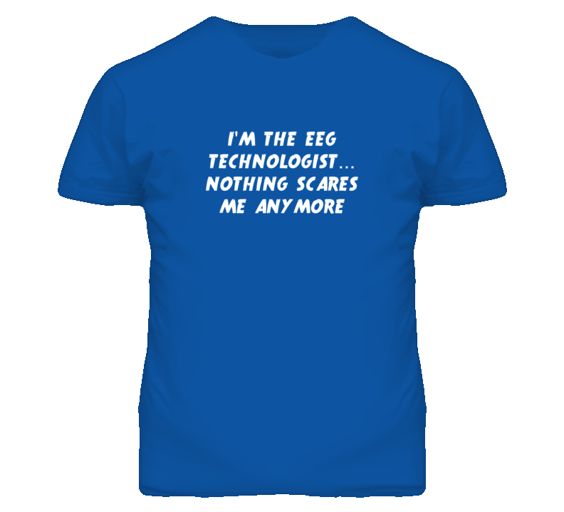 I'm the Eeg Technologist Nothing Scares Me Anymore T Shirt