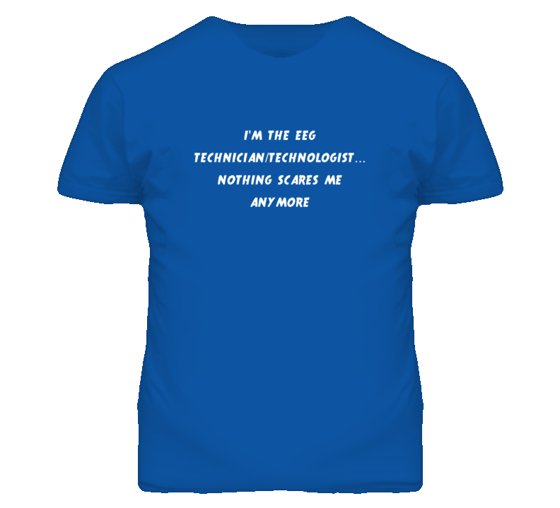 I'm the Eeg Technician/Technologist Nothing Scares Me Anymore T Shirt I'm the Eeg Technician/Technologist Nothing Scares Me Anymore T Shirt