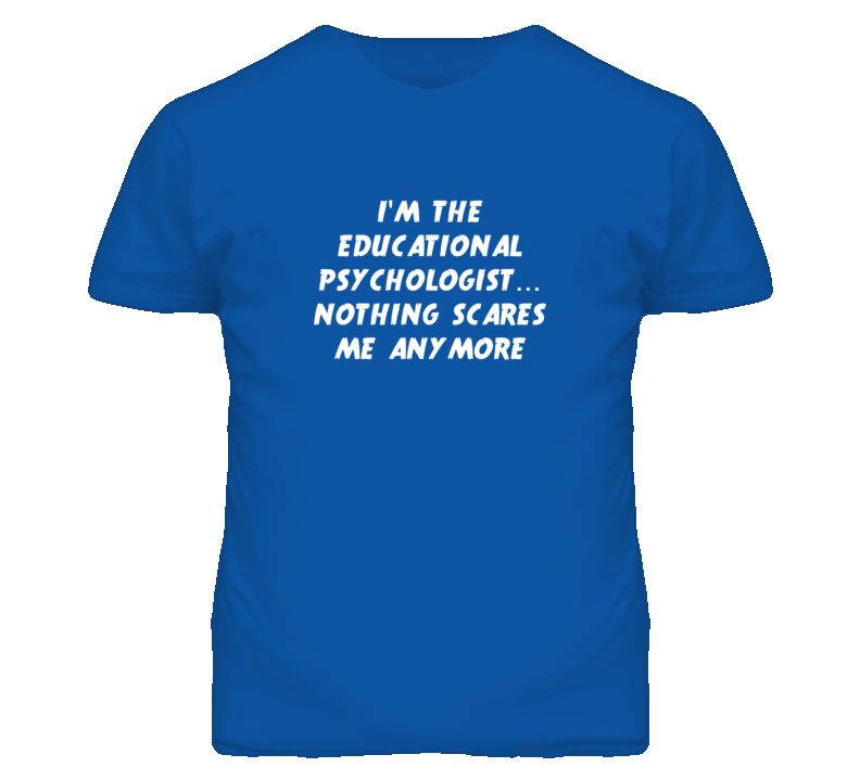 I'm the Educational Psychologist Nothing Scares Me Anymore T Shirt I'm the Educational Psychologist Nothing Scares Me Anymore T Shirt