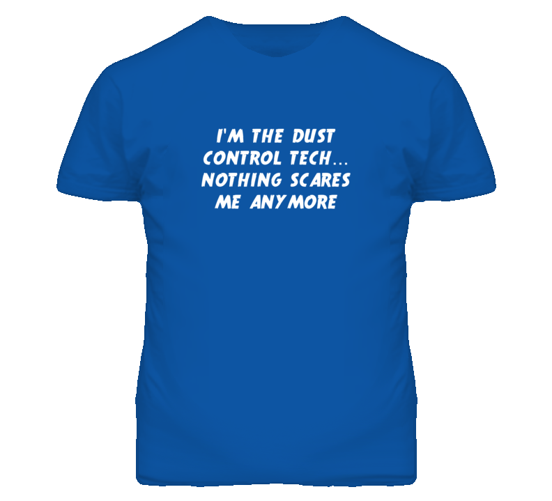 I'm the Dust Control Tech Nothing Scares Me Anymore T Shirt