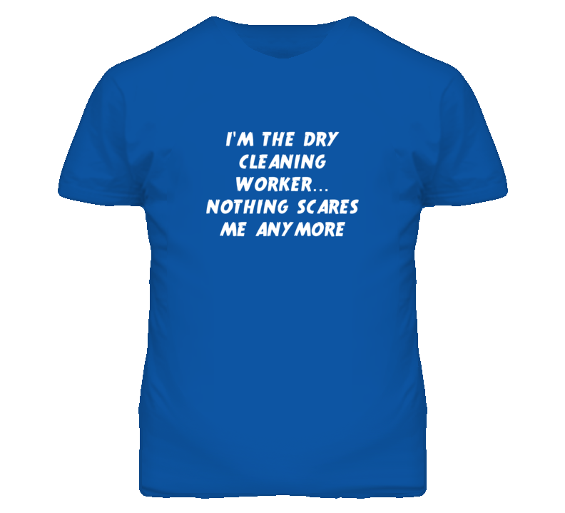 I'm the Dry Cleaning Worker Nothing Scares Me Anymore T Shirt I'm the Dry Cleaning Worker Nothing Scares Me Anymore T Shirt