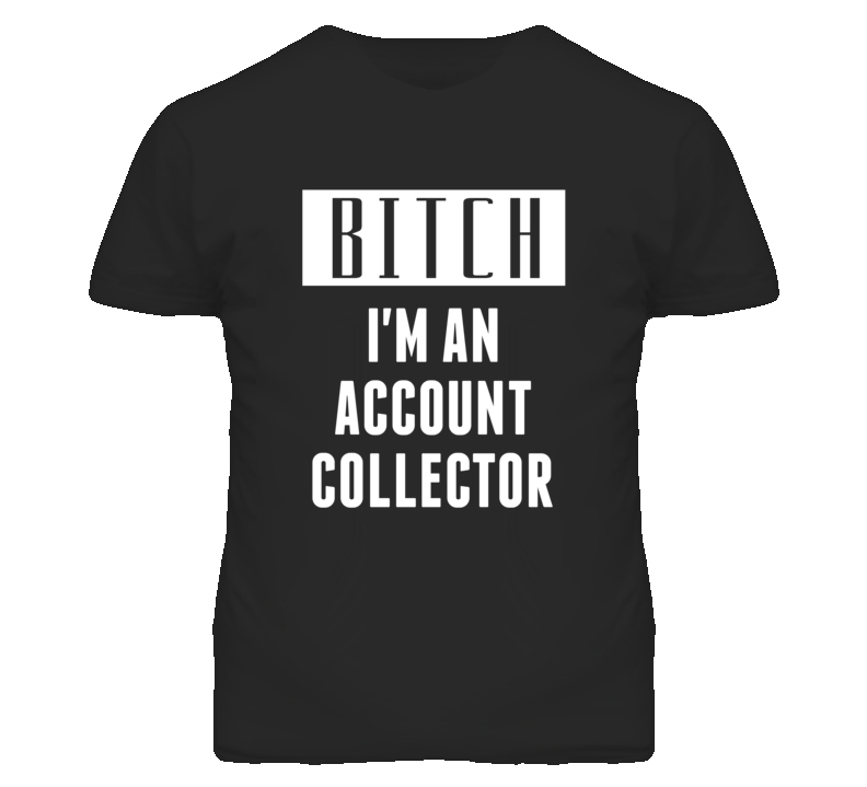 Account Collector Bitch I'm An Occupation T Shirt Account Collector Bitch I'm An Occupation T Shirt