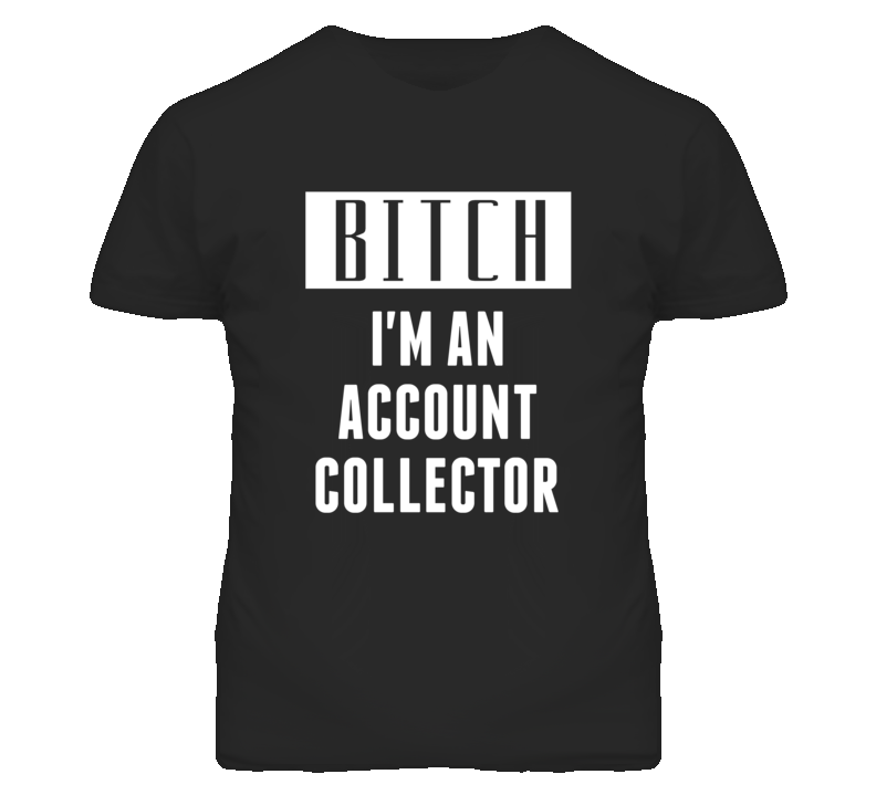 Account Collector  Bitch I'm An Occupation T Shirt