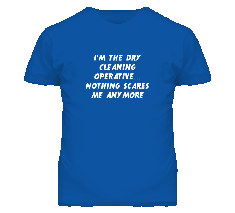 I'm the Dry Cleaning Operative Nothing Scares Me Anymore T Shirt I'm the Dry Cleaning Operative Nothing Scares Me Anymore T Shirt