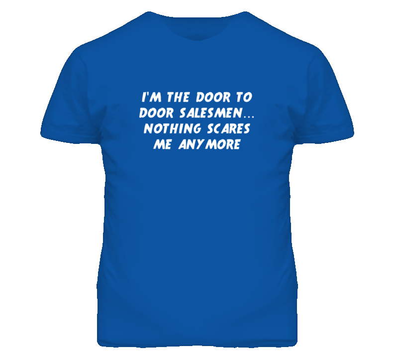 I'm the Door To Door Salesmen Nothing Scares Me Anymore T Shirt