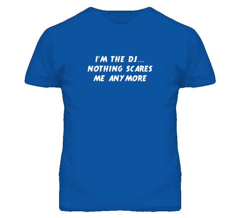 I'm the Dj Nothing Scares Me Anymore T Shirt