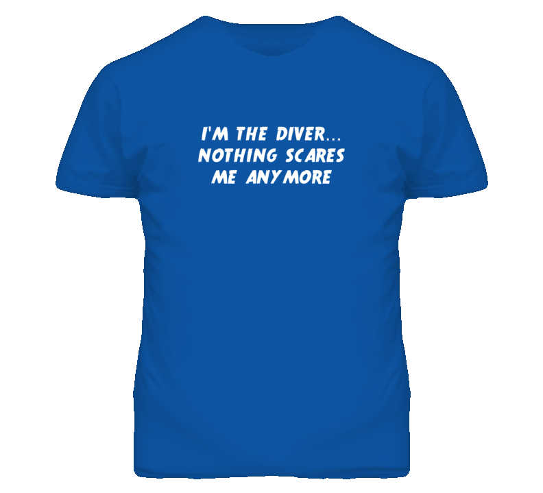 I'm the Diver Nothing Scares Me Anymore T Shirt