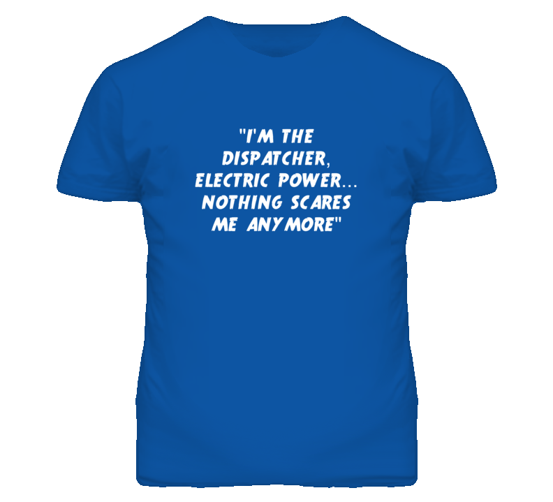 "I'm the Dispatcher Electric Power Nothing Scares Me Anymore T Sh "I'm the Dispatcher Electric Power Nothing Scares Me Anymore T Sh
