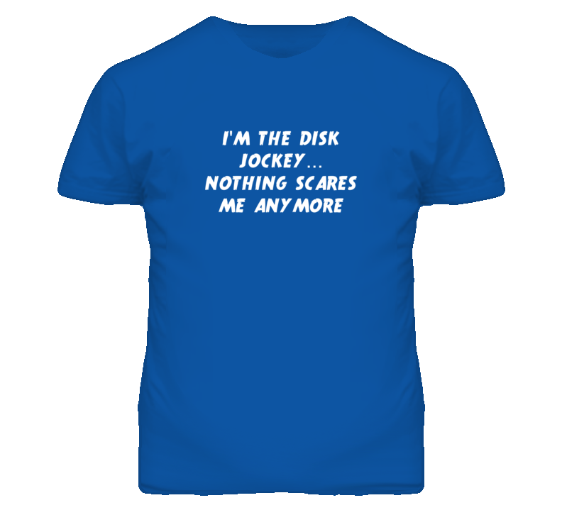 I'm the Disk Jockey Nothing Scares Me Anymore T Shirt