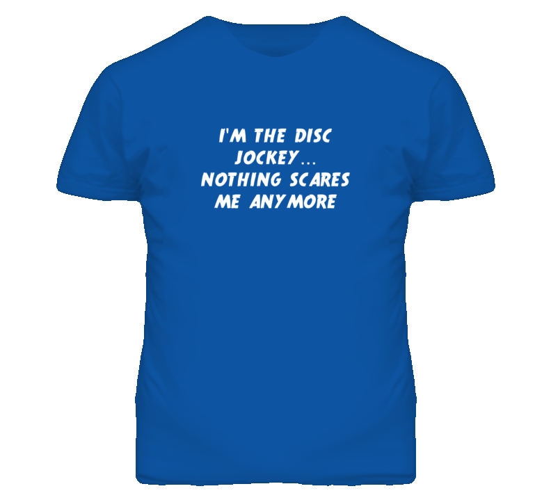 I'm the Disc Jockey Nothing Scares Me Anymore T Shirt I'm the Disc Jockey Nothing Scares Me Anymore T Shirt