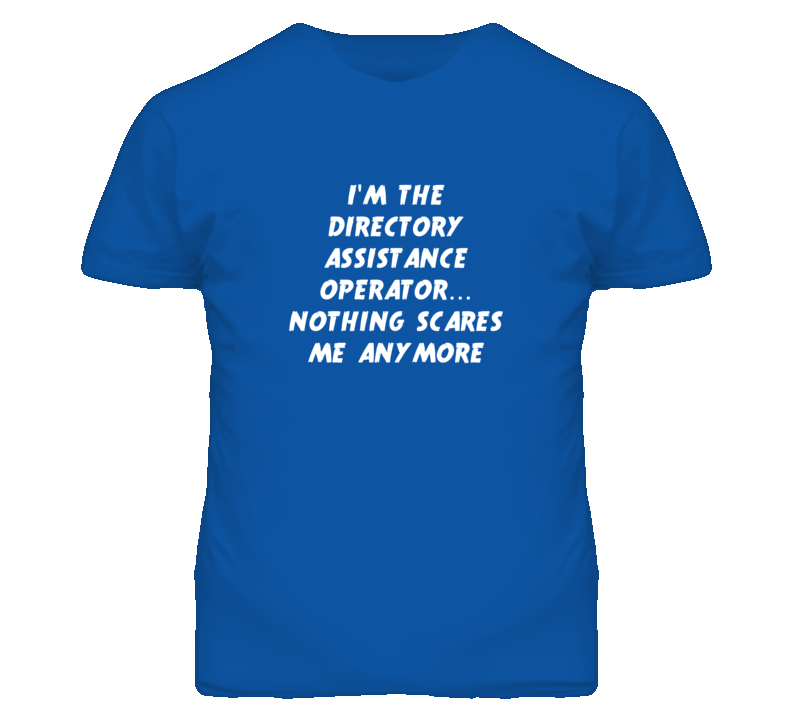 I'm the Directory Assistance Operator Nothing Scares Me Anymore T Shir I'm the Directory Assistance Operator Nothing Scares Me Anymore T Shir