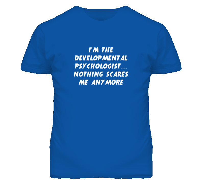 I'm the Developmental Psychologist Nothing Scares Me Anymore T Shirt I'm the Developmental Psychologist Nothing Scares Me Anymore T Shirt