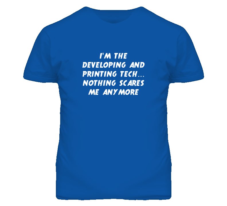 I'm the Developing And Printing Tech Nothing Scares Me Anymore T Shirt I'm the Developing And Printing Tech Nothing Scares Me Anymore T Shirt