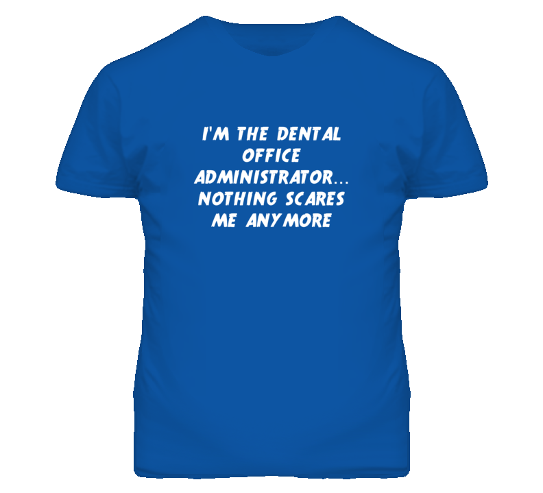 I'm the Dental Office Administrator Nothing Scares Me Anymore T Shirt I'm the Dental Office Administrator Nothing Scares Me Anymore T Shirt