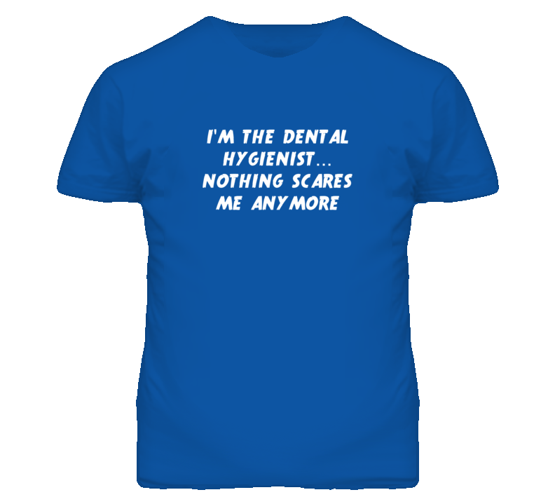 I'm the Dental Hygienist Nothing Scares Me Anymore T Shirt I'm the Dental Hygienist Nothing Scares Me Anymore T Shirt
