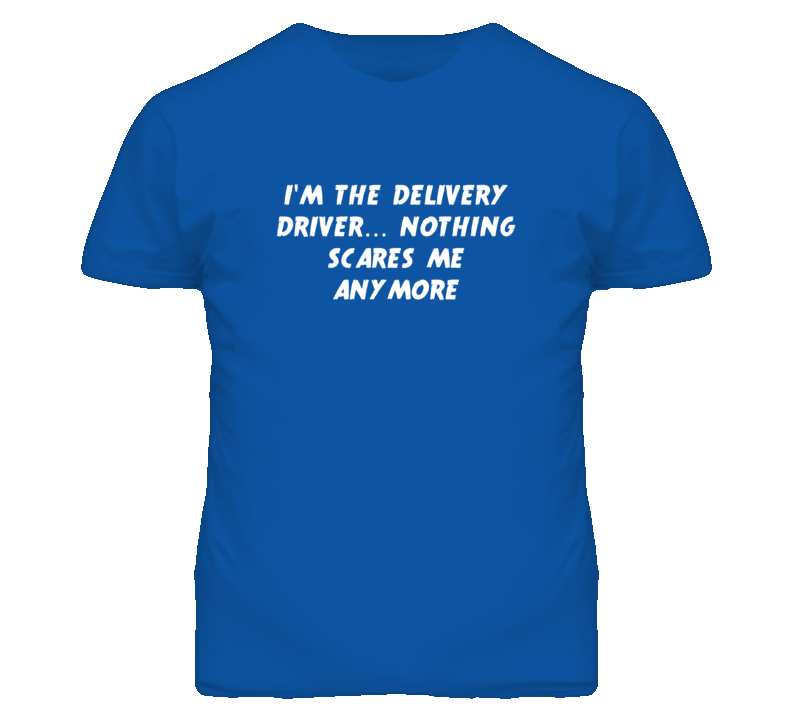 I'm the Delivery Driver Nothing Scares Me Anymore T Shirt