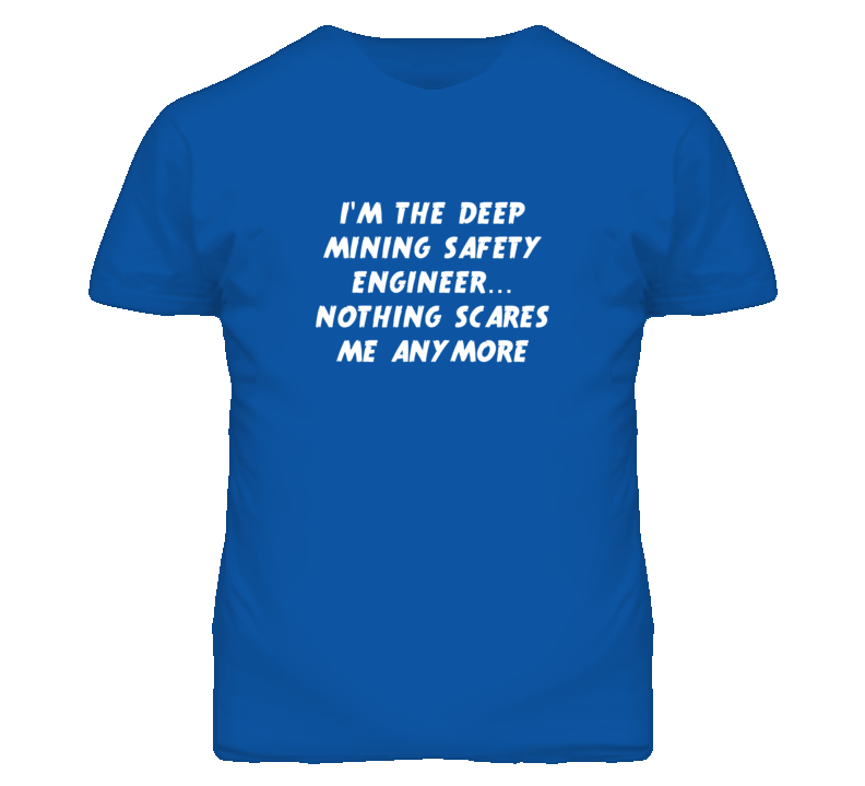 I'm the Deep Mining Safety Engineer Nothing Scares Me Anymore T Shirt