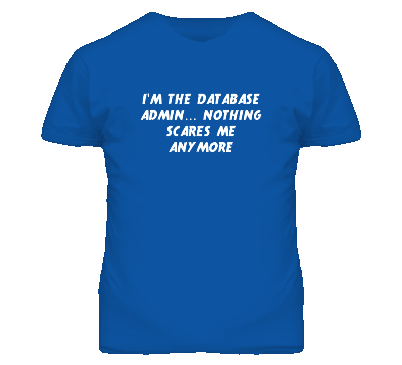 I'm the Database Admin Nothing Scares Me Anymore T Shirt I'm the Database Admin Nothing Scares Me Anymore T Shirt