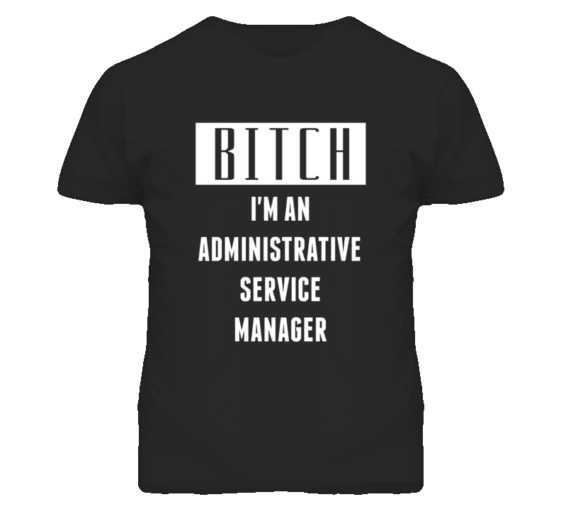 Administrative Service Manager Bitch I'm An Occupation T Shirt Administrative Service Manager Bitch I'm An Occupation T Shirt