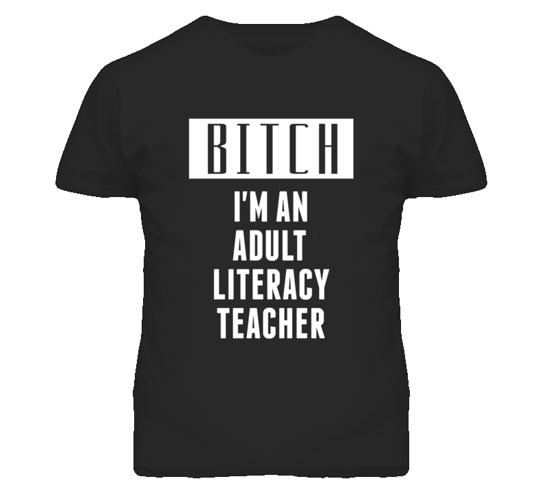 Adult Literacy Teacher Bitch I'm An Occupation T Shirt Adult Literacy Teacher Bitch I'm An Occupation T Shirt
