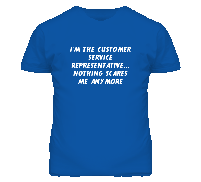 I'm the Customer Service Representative Nothing Scares Me T Shirt I'm the Customer Service Representative Nothing Scares Me T Shirt