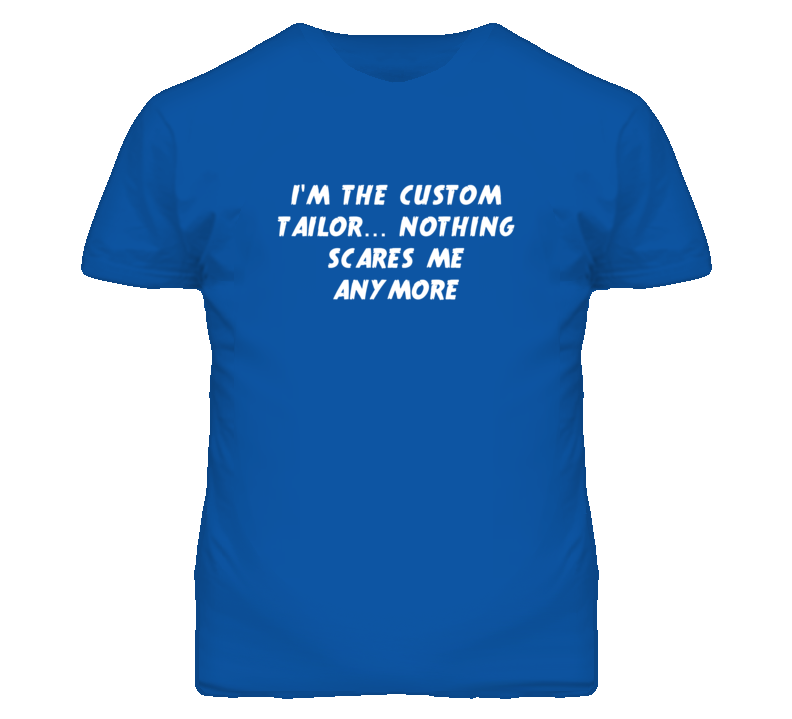 I'm the Custom Tailor Nothing Scares Me Anymore T Shirt