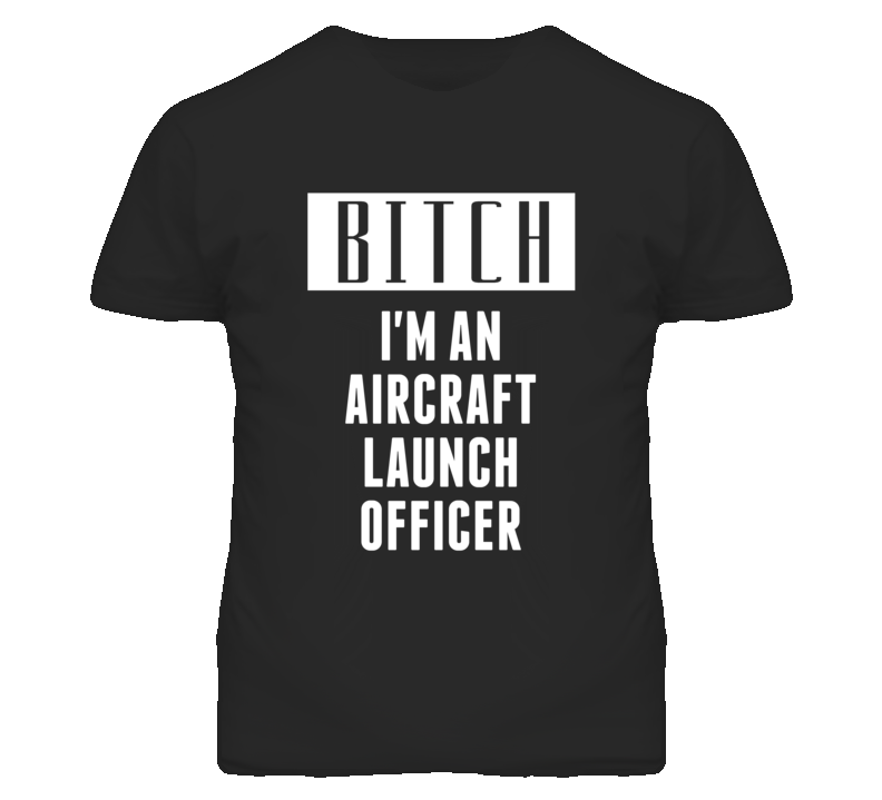 Aircraft Launch Officer Bitch I'm An Occupation T Shirt Aircraft Launch Officer Bitch I'm An Occupation T Shirt