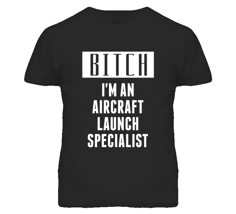 Aircraft Launch Specialist  Bitch I'm An Occupation T Shirt