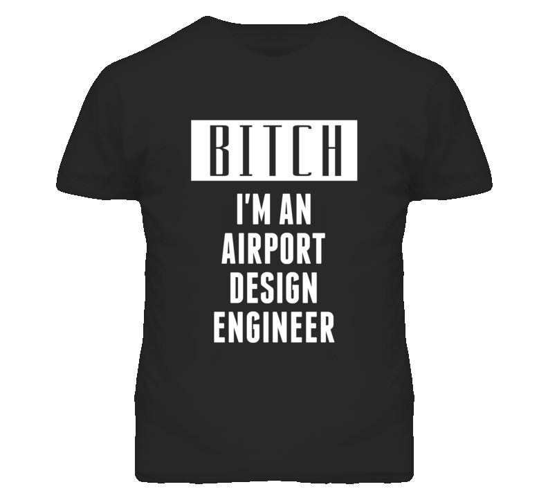 Airport Design Engineer  Bitch I'm An Occupation T Shirt
