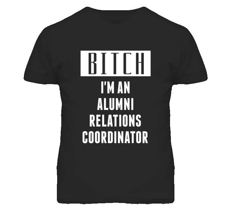Alumni Relations Coordinator Bitch I'm An Occupation T Shirt Alumni Relations Coordinator Bitch I'm An Occupation T Shirt