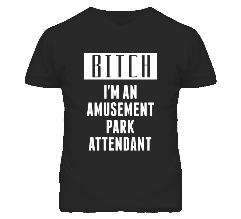 Amusement Park Attendant Bitch I'm An Occupation T Shirt Amusement Park Attendant Bitch I'm An Occupation T Shirt