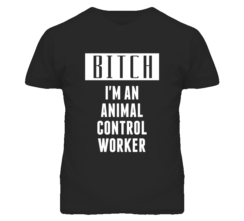 Animal Control Worker Bitch I'm An Occupation T Shirt Animal Control Worker Bitch I'm An Occupation T Shirt