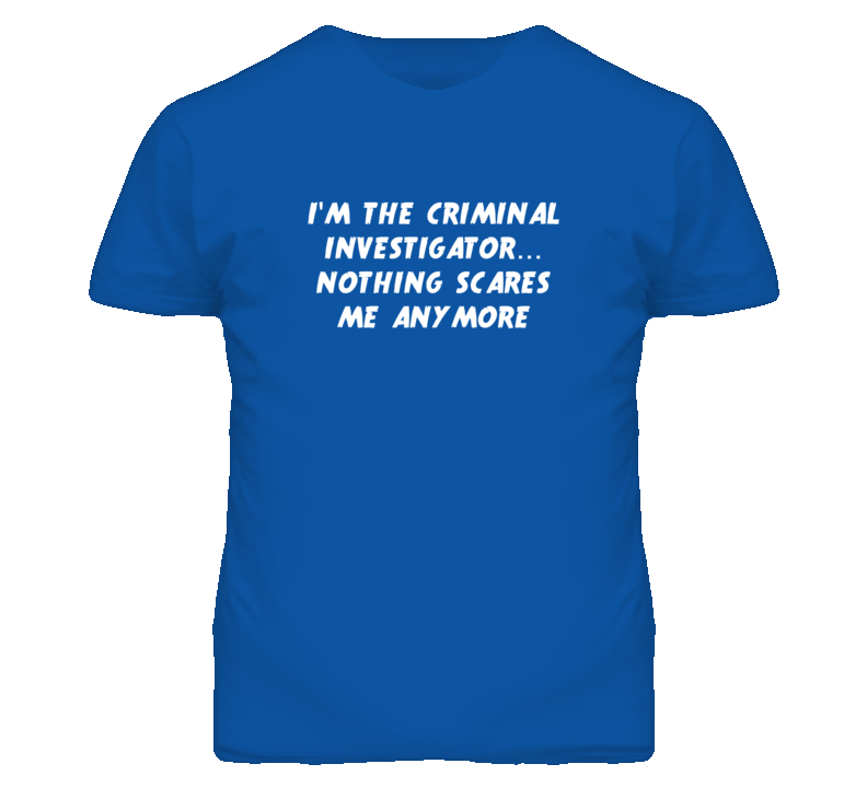 I'm the Criminal Investigator Nothing Scares Me Anymore T Shirt