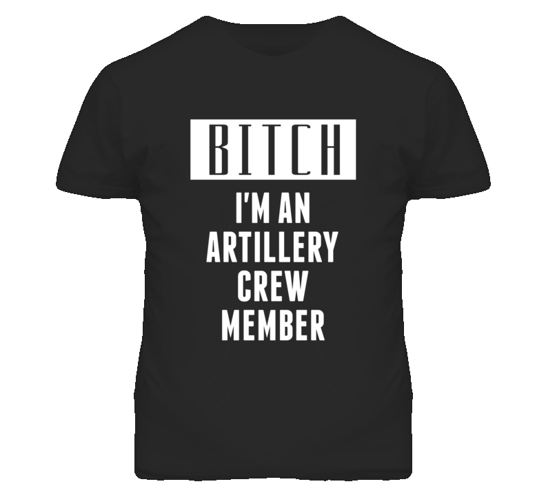 Artillery Crew Member Bitch I'm An Occupation T Shirt Artillery Crew Member Bitch I'm An Occupation T Shirt